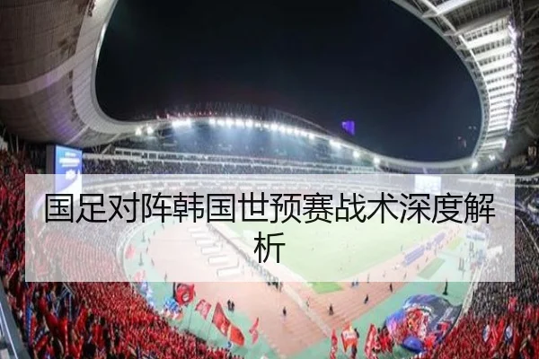 国足对阵韩国世预赛战术深度解析