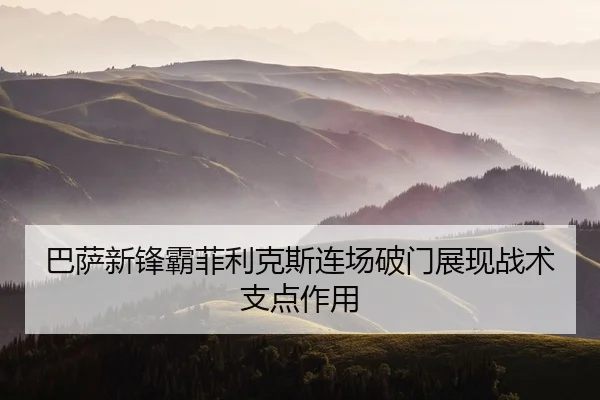 巴萨新锋霸菲利克斯连场破门展现战术支点作用
